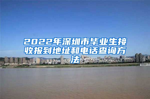 2022年深圳市毕业生接收报到地址和电话查询方法