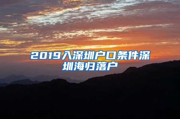 2019入深圳户口条件深圳海归落户