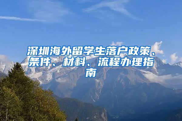 深圳海外留学生落户政策、条件、材料、流程办理指南