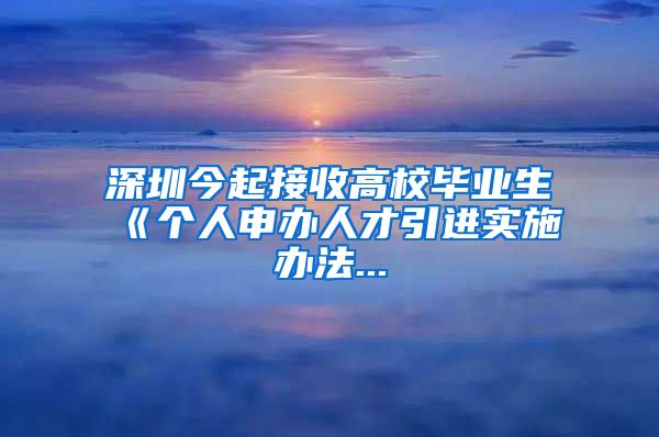 深圳今起接收高校毕业生　《个人申办人才引进实施办法...