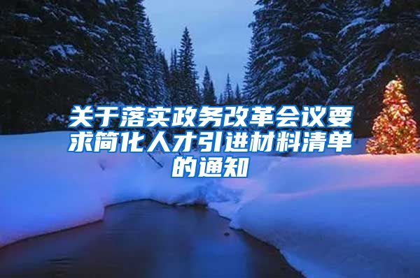 关于落实政务改革会议要求简化人才引进材料清单的通知