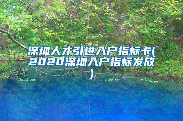 深圳人才引进入户指标卡(2020深圳入户指标发放)