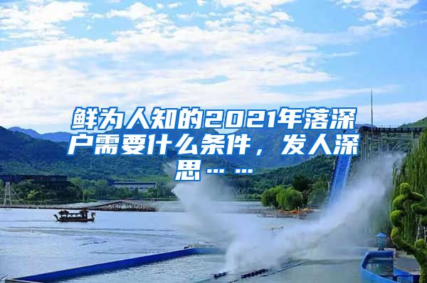 鲜为人知的2021年落深户需要什么条件，发人深思……