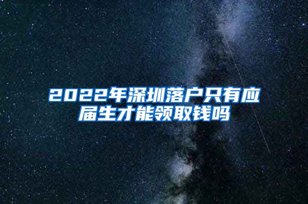 2022年深圳落户只有应届生才能领取钱吗