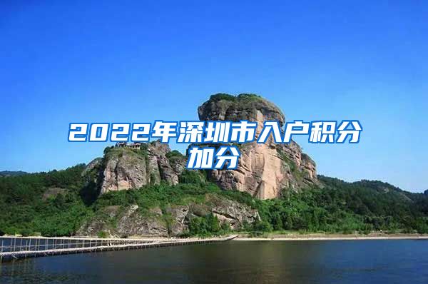 2022年深圳市入户积分加分