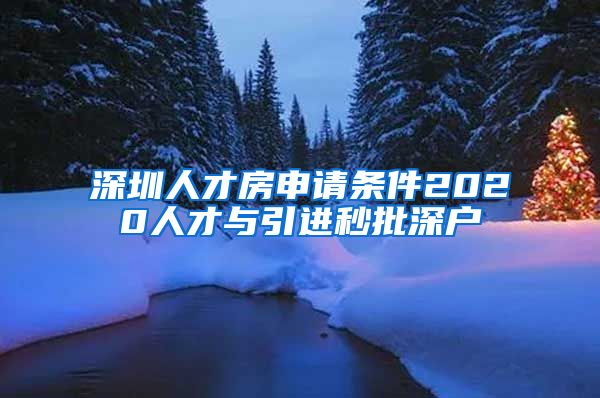 深圳人才房申请条件2020人才与引进秒批深户