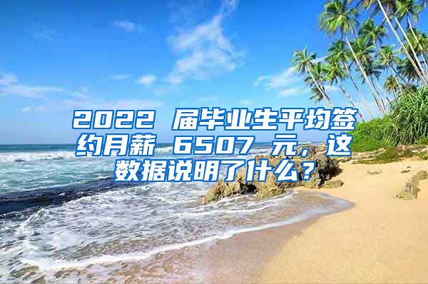 2022 届毕业生平均签约月薪 6507 元，这数据说明了什么？