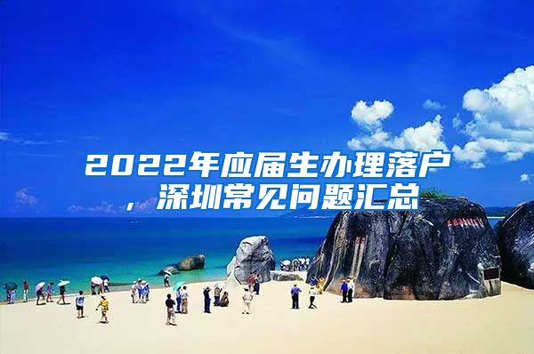 2022年应届生办理落户，深圳常见问题汇总