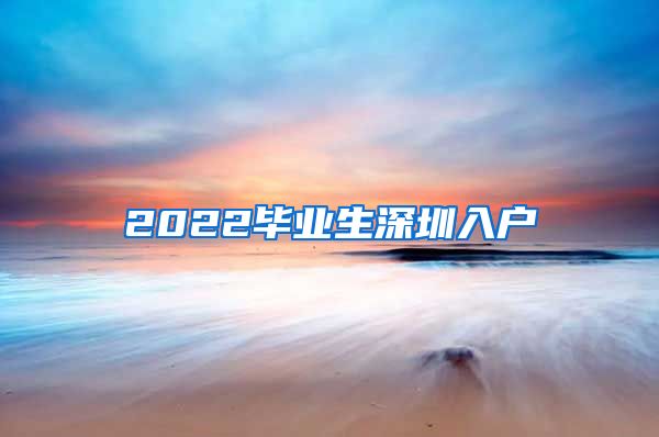 2022毕业生深圳入户