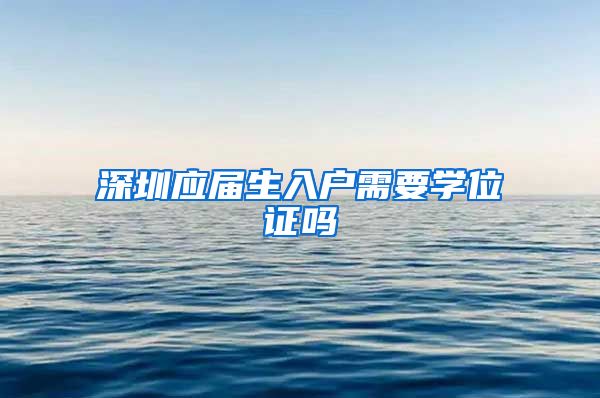 深圳应届生入户需要学位证吗