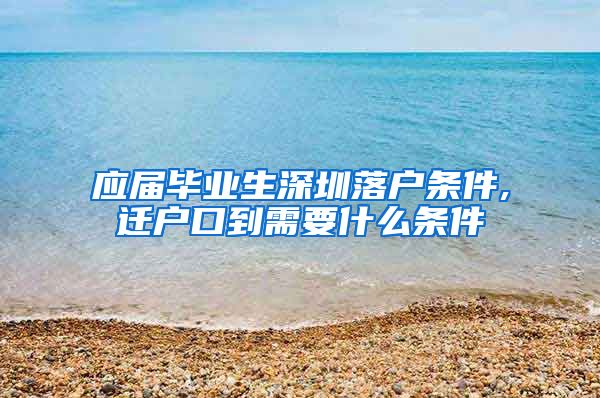 应届毕业生深圳落户条件,迁户口到需要什么条件