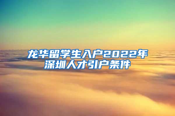 龙华留学生入户2022年深圳人才引户条件