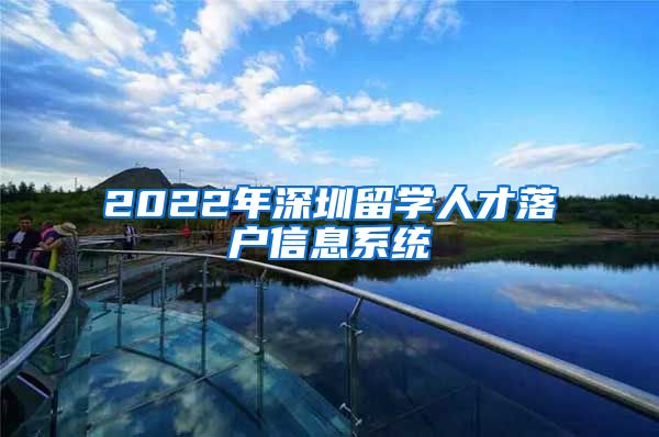 2022年深圳留学人才落户信息系统