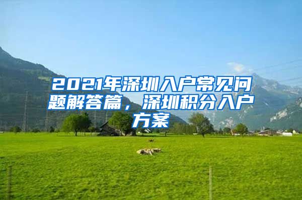 2021年深圳入户常见问题解答篇，深圳积分入户方案