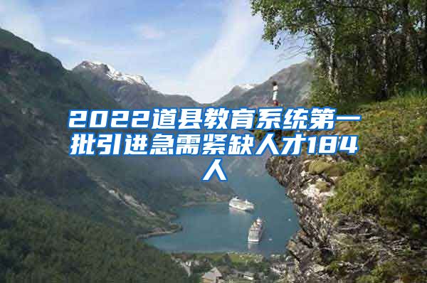 2022道县教育系统第一批引进急需紧缺人才184人