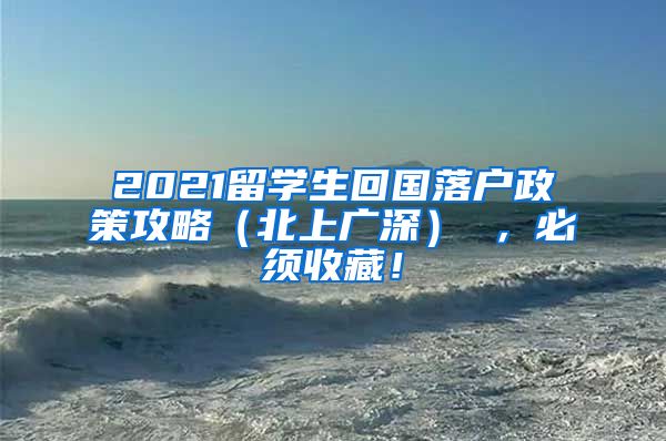 2021留学生回国落户政策攻略（北上广深） ，必须收藏！