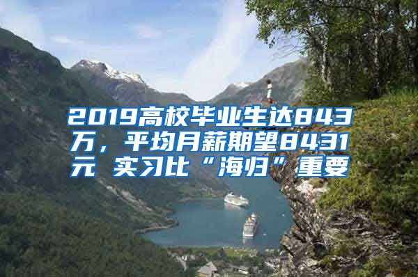 2019高校毕业生达843万，平均月薪期望8431元 实习比“海归”重要