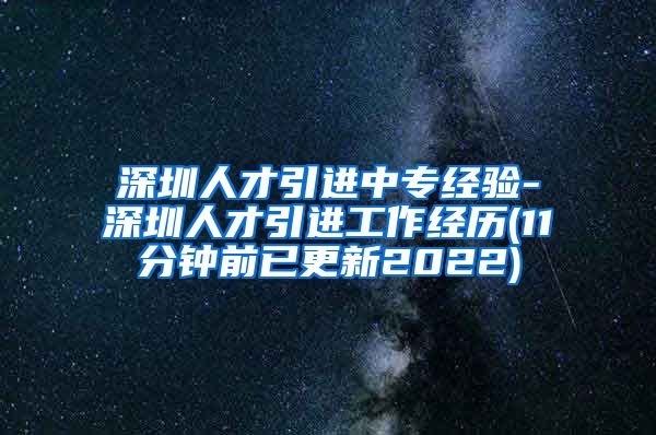 深圳人才引进中专经验-深圳人才引进工作经历(11分钟前已更新2022)