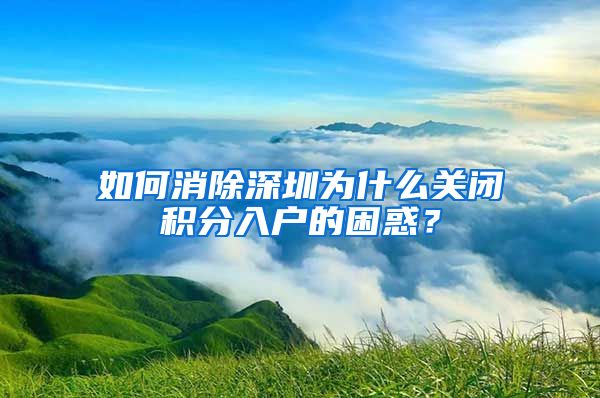 如何消除深圳为什么关闭积分入户的困惑？