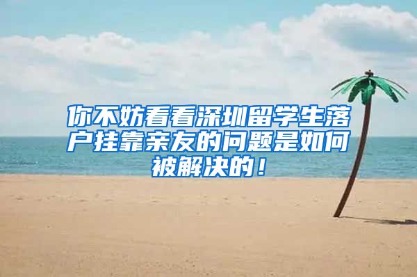 你不妨看看深圳留学生落户挂靠亲友的问题是如何被解决的！