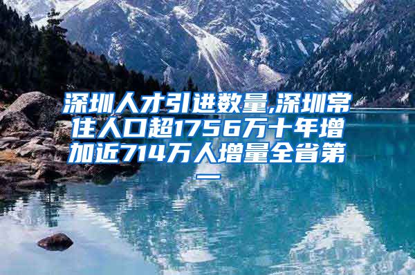 深圳人才引进数量,深圳常住人口超1756万十年增加近714万人增量全省第一