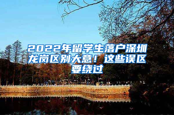 2022年留学生落户深圳龙岗区别大意！这些误区要绕过