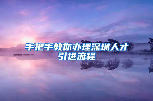 手把手教你办理深圳人才引进流程