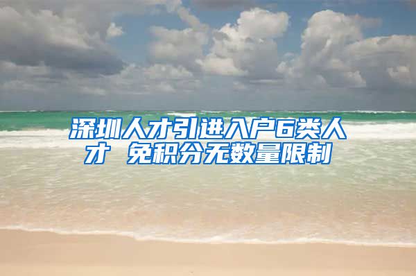 深圳人才引进入户6类人才 免积分无数量限制