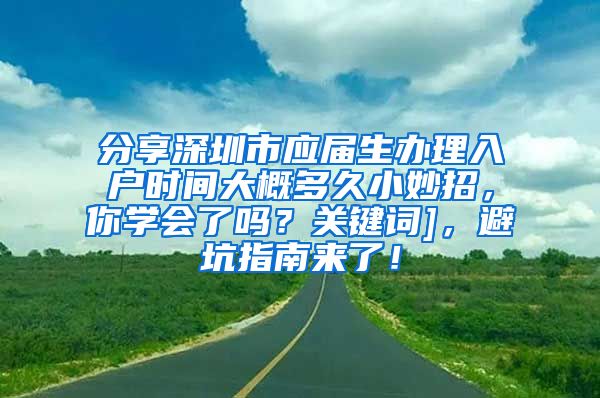 分享深圳市应届生办理入户时间大概多久小妙招，你学会了吗？关键词]，避坑指南来了！