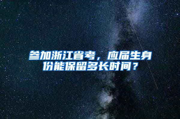 参加浙江省考，应届生身份能保留多长时间？