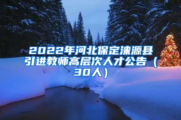 2022年河北保定涞源县引进教师高层次人才公告（30人）