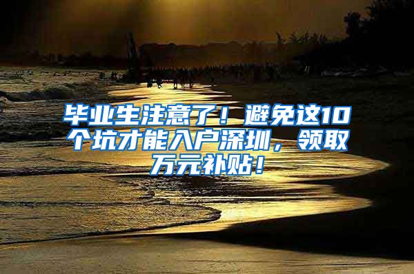 毕业生注意了！避免这10个坑才能入户深圳，领取万元补贴！