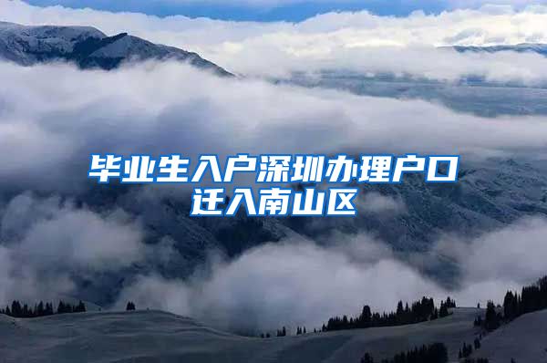 毕业生入户深圳办理户口迁入南山区