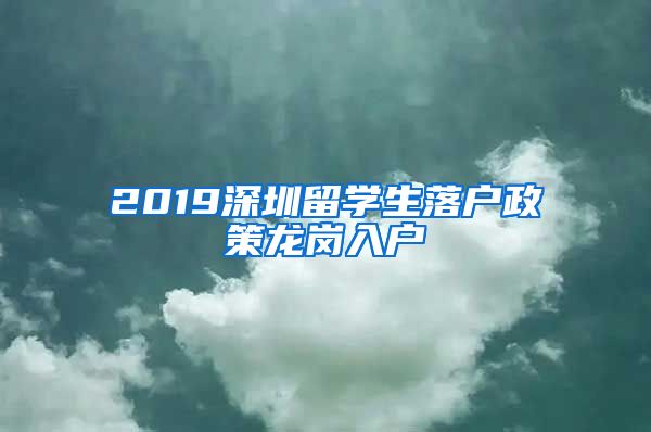 2019深圳留学生落户政策龙岗入户