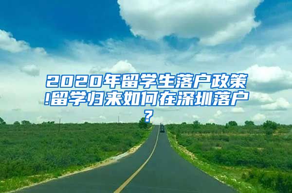 2020年留学生落户政策!留学归来如何在深圳落户？