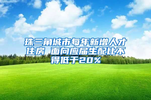 珠三角城市每年新增人才住房 面向应届生配比不得低于20%