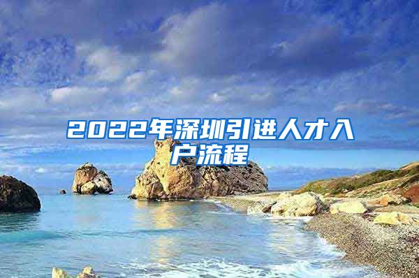 2022年深圳引进人才入户流程