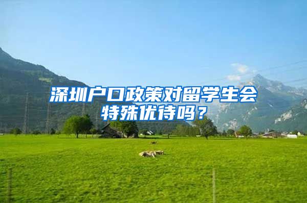 深圳户口政策对留学生会特殊优待吗？