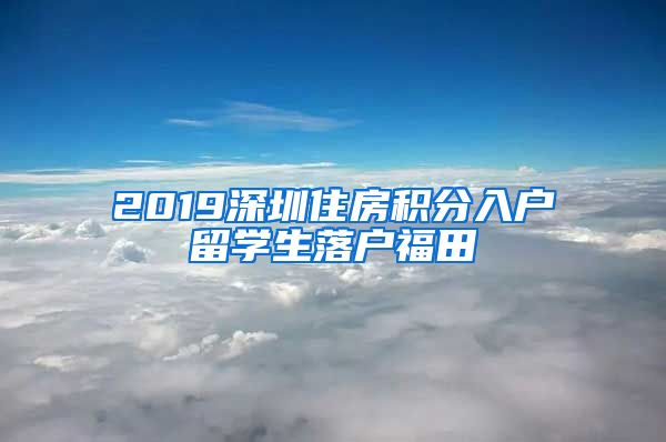 2019深圳住房积分入户留学生落户福田