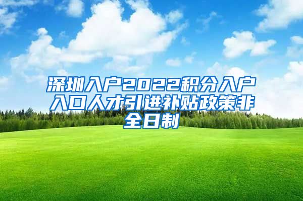 深圳入户2022积分入户入口人才引进补贴政策非全日制