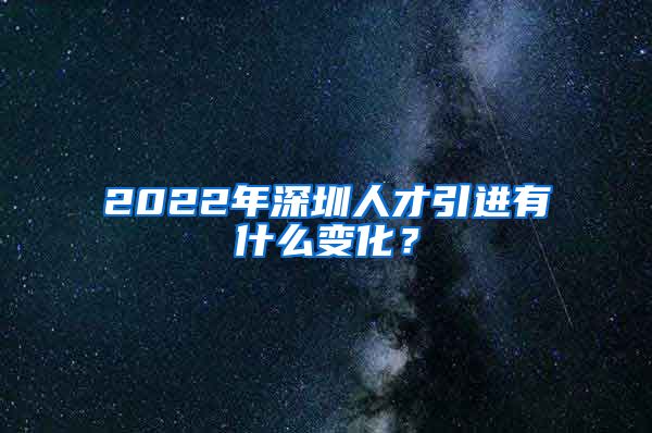 2022年深圳人才引进有什么变化？