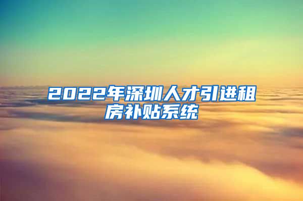 2022年深圳人才引进租房补贴系统