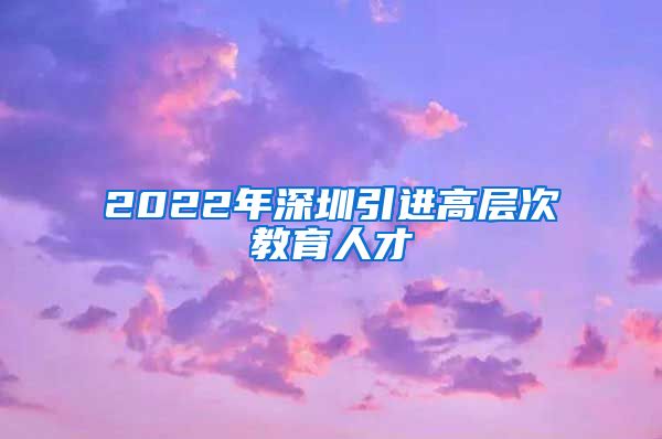 2022年深圳引进高层次教育人才
