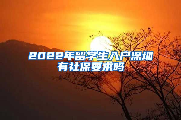 2022年留学生入户深圳有社保要求吗