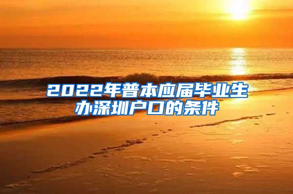 2022年普本应届毕业生办深圳户口的条件