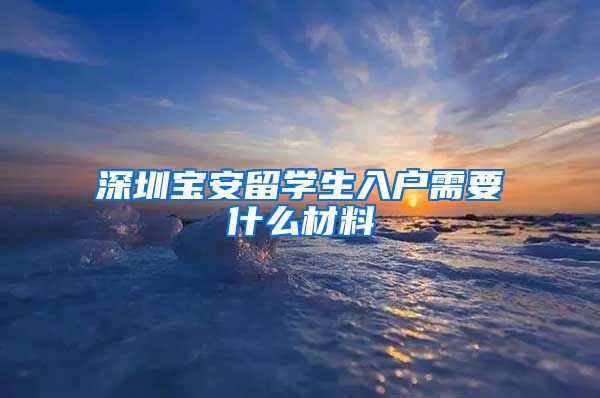 深圳宝安留学生入户需要什么材料