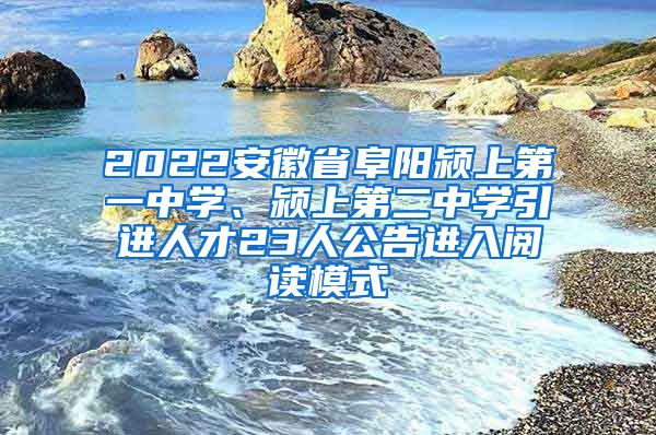 2022安徽省阜阳颍上第一中学、颍上第二中学引进人才23人公告进入阅读模式