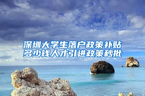 深圳大学生落户政策补贴多少钱人才引进政策秒批