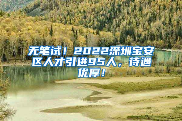 无笔试！2022深圳宝安区人才引进95人，待遇优厚！