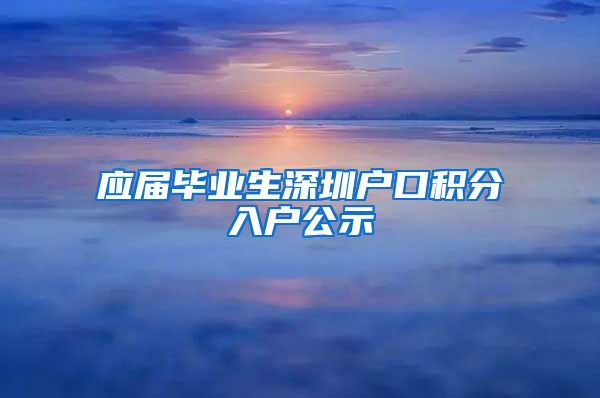 应届毕业生深圳户口积分入户公示